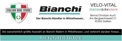 VELO-VITAL Italianbikestore  Der Bianchi-Händler in Mittelhessen.. Bernd Christian Auch Am Bergwerkswald 21 35392 Gießen Die warscheinlich größte Auswahl an Bianchi Rädern in Mittelhessen..und vielleicht darüber hinaus… THE FUTURE IS CELESTE